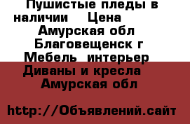 Пушистые пледы в наличии. › Цена ­ 1 500 - Амурская обл., Благовещенск г. Мебель, интерьер » Диваны и кресла   . Амурская обл.